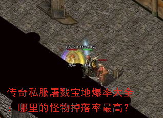 传奇私服屠戮宝地爆率大全:哪里的怪物掉落率最高? 传奇私服屠戮宝地爆率大全:哪里的怪物掉落率最高?