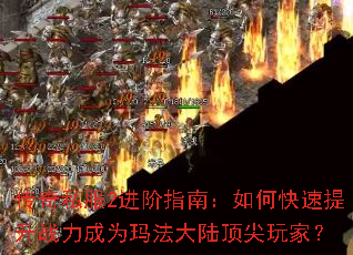 传奇私服2进阶指南:如何快速提升战力成为玛法大陆顶尖玩家? 传奇私服2进阶指南:如何快速提升战力成为玛法大陆顶尖玩家?