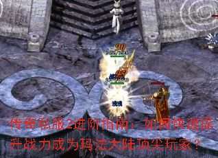 传奇私服2进阶指南:如何快速提升战力成为玛法大陆顶尖玩家? 传奇私服2进阶指南:如何快速提升战力成为玛法大陆顶尖玩家?
