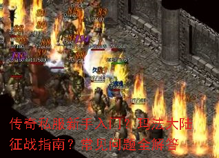 传奇私服新手入门?玛法大陆征战指南?常见问题全解答 传奇私服新手入门?玛法大陆征战指南?常见问题全解答
