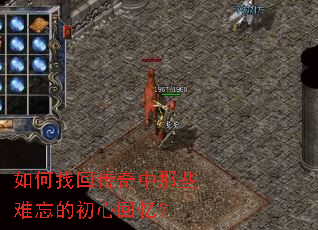 如何找回传奇中那些难忘的初心回忆? 如何找回传奇中那些难忘的初心回忆?