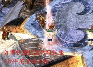 如何快速打造传奇私服123中的顶级神装? 如何快速打造传奇私服123中的顶级神装?
