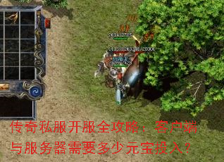 传奇私服开服全攻略:客户端与服务器需要多少元宝投入? 传奇私服开服全攻略:客户端与服务器需要多少元宝投入?