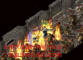 如何快速提升等级与装备?热血传奇私服高效攻略 如何快速提升等级与装备?热血传奇私服高效攻略