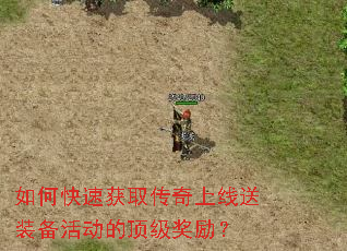 如何快速获取传奇上线送装备活动的顶级奖励? 如何快速获取传奇上线送装备活动的顶级奖励?