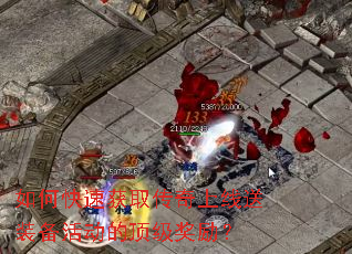 如何快速获取传奇上线送装备活动的顶级奖励? 如何快速获取传奇上线送装备活动的顶级奖励?