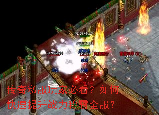 传奇私服玩家必看?如何快速提升战力称霸全服? 传奇私服玩家必看?如何快速提升战力称霸全服?