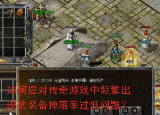 如何应对传奇游戏中频繁出现的装备掉落率过低问题? 如何应对传奇游戏中频繁出现的装备掉落率过低问题?