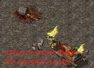 如何应对传奇游戏中频繁出现的装备掉落率过低问题? 如何应对传奇游戏中频繁出现的装备掉落率过低问题?