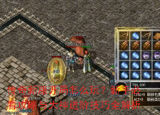 传奇新服开局怎么玩?新手必看攻略与大神进阶技巧全解析 传奇新服开局怎么玩?新手必看攻略与大神进阶技巧全解析
