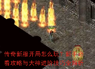 传奇新服开局怎么玩?新手必看攻略与大神进阶技巧全解析 传奇新服开局怎么玩?新手必看攻略与大神进阶技巧全解析