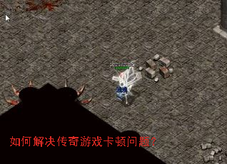 如何解决传奇游戏卡顿问题? 如何解决传奇游戏卡顿问题?