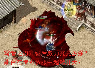 霸者之刃升级后威力究竟多强?能否在传奇私服中超越开天? 霸者之刃升级后威力究竟多强?能否在传奇私服中超越开天?