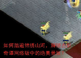 如何踏遍锦绣山河,解锁古剑奇谭网络版中的绝美景致? 如何踏遍锦绣山河,解锁古剑奇谭网络版中的绝美景致?