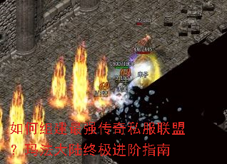 如何组建最强传奇私服联盟?玛法大陆终极进阶指南 如何组建最强传奇私服联盟?玛法大陆终极进阶指南