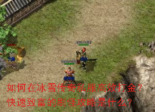 如何在冰雪传奇私服高效打金?快速致富的刷怪攻略是什么? 如何在冰雪传奇私服高效打金?快速致富的刷怪攻略是什么?