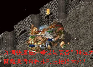 如何快速提升等级与装备?玛法大陆超变传奇私服制胜秘籍大公开 如何快速提升等级与装备?玛法大陆超变传奇私服制胜秘籍大公开