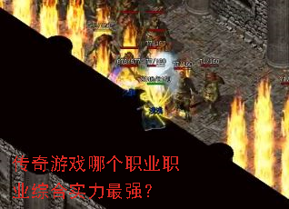 传奇游戏哪个职业职业综合实力最强? 传奇游戏哪个职业职业综合实力最强?
