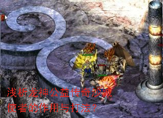 浅析龙神公益传奇沙城使者的作用与打法? 浅析龙神公益传奇沙城使者的作用与打法?