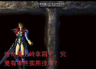 传奇魔王岭拿箱子,究竟有哪些实用技巧? 传奇魔王岭拿箱子,究竟有哪些实用技巧?