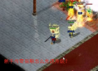 新手传奇前期怎么光速升级? 新手传奇前期怎么光速升级?