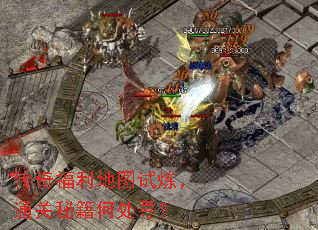 传奇福利地图试炼,通关秘籍何处寻? 传奇福利地图试炼,通关秘籍何处寻?