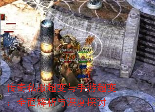 传奇私服超变与手游超变:全面解析与深度探讨 传奇私服超变与手游超变:全面解析与深度探讨