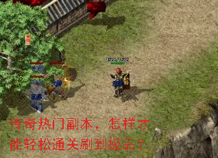 传奇热门副本,怎样才能轻松通关刷到极品? 传奇热门副本,怎样才能轻松通关刷到极品?