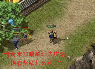 传奇未知暗殿玩法攻略,稀有奖励怎么获取? 传奇未知暗殿玩法攻略,稀有奖励怎么获取?