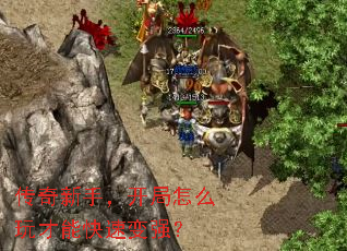 传奇新手,开局怎么玩才能快速变强? 传奇新手,开局怎么玩才能快速变强?
