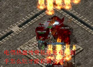 电信热血传奇私服发布,新手怎么玩才能称霸沙城? 电信热血传奇私服发布,新手怎么玩才能称霸沙城?