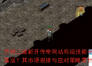 万劫三破新开传奇网站高级技能书为何暴涨?其市场规律与应对策略是什么? 万劫三破新开传奇网站高级技能书为何暴涨?其市场规律与应对策略是什么?