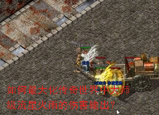 如何最大化传奇世界中大师级流星火雨的伤害输出? 如何最大化传奇世界中大师级流星火雨的伤害输出?