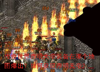 传奇世界赤明天帝装备在哪个地图爆出?如何获取赤明天帝? 传奇世界赤明天帝装备在哪个地图爆出?如何获取赤明天帝?