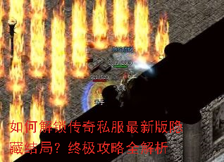 如何解锁传奇私服最新版隐藏结局?终极攻略全解析 如何解锁传奇私服最新版隐藏结局?终极攻略全解析