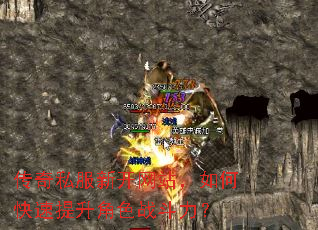 传奇私服新开网站,如何快速提升角色战斗力? 传奇私服新开网站,如何快速提升角色战斗力?