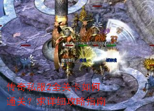 传奇私服2全关卡如何通关?求详细攻略指南 传奇私服2全关卡如何通关?求详细攻略指南