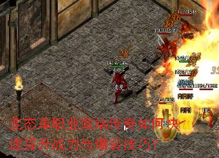 变态单职业微端传奇如何快速提升战力与爆装技巧? 变态单职业微端传奇如何快速提升战力与爆装技巧?