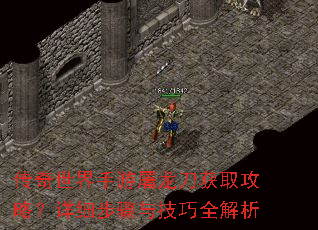 传奇世界手游屠龙刀获取攻略?详细步骤与技巧全解析 传奇世界手游屠龙刀获取攻略?详细步骤与技巧全解析
