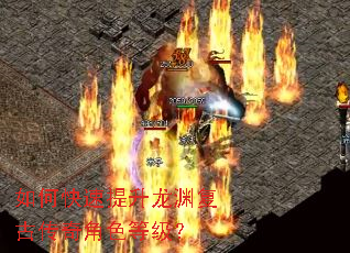 如何快速提升龙渊复古传奇角色等级? 如何快速提升龙渊复古传奇角色等级?