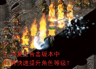 1.76复古合击版本中如何快速提升角色等级? 1.76复古合击版本中如何快速提升角色等级?