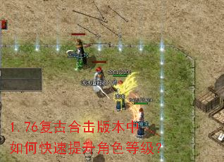 1.76复古合击版本中如何快速提升角色等级? 1.76复古合击版本中如何快速提升角色等级?