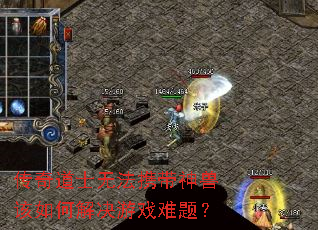 传奇道士无法携带神兽该如何解决游戏难题? 传奇道士无法携带神兽该如何解决游戏难题?