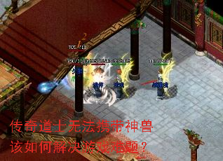 传奇道士无法携带神兽该如何解决游戏难题? 传奇道士无法携带神兽该如何解决游戏难题?