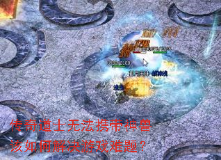 传奇道士无法携带神兽该如何解决游戏难题? 传奇道士无法携带神兽该如何解决游戏难题?
