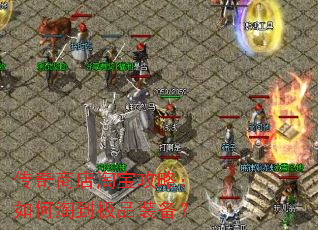 传奇商店淘宝攻略:如何淘到极品装备? 传奇商店淘宝攻略:如何淘到极品装备?