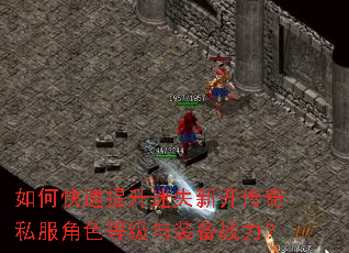 如何快速提升迷失新开传奇私服角色等级与装备战力? 如何快速提升迷失新开传奇私服角色等级与装备战力?