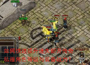如何快速提升迷失新开传奇私服角色等级与装备战力? 如何快速提升迷失新开传奇私服角色等级与装备战力?