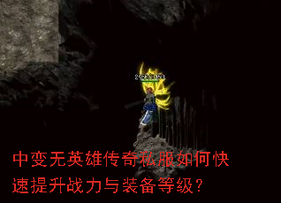中变无英雄传奇私服如何快速提升战力与装备等级? 中变无英雄传奇私服如何快速提升战力与装备等级?