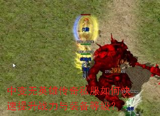 中变无英雄传奇私服如何快速提升战力与装备等级? 中变无英雄传奇私服如何快速提升战力与装备等级?